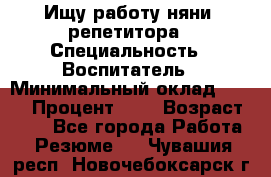 Ищу работу няни, репетитора › Специальность ­ Воспитатель › Минимальный оклад ­ 300 › Процент ­ 5 › Возраст ­ 28 - Все города Работа » Резюме   . Чувашия респ.,Новочебоксарск г.